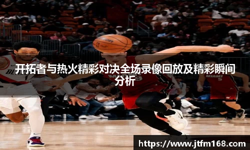 开拓者与热火精彩对决全场录像回放及精彩瞬间分析