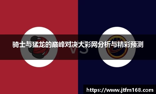 骑士与猛龙的巅峰对决大彩网分析与精彩预测