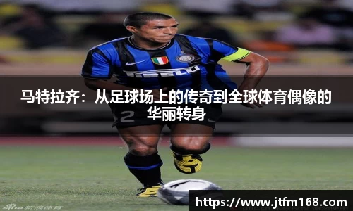马特拉齐：从足球场上的传奇到全球体育偶像的华丽转身