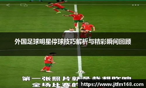 外国足球明星停球技巧解析与精彩瞬间回顾