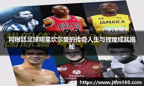 阿根廷足球明星坎尔曼的传奇人生与辉煌成就揭秘