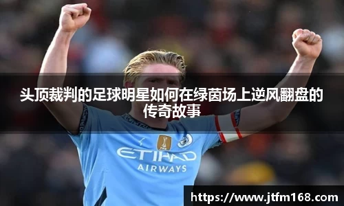 头顶裁判的足球明星如何在绿茵场上逆风翻盘的传奇故事