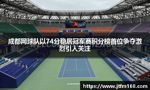 成都网球队以74分稳居冠军赛积分榜首位争夺激烈引人关注